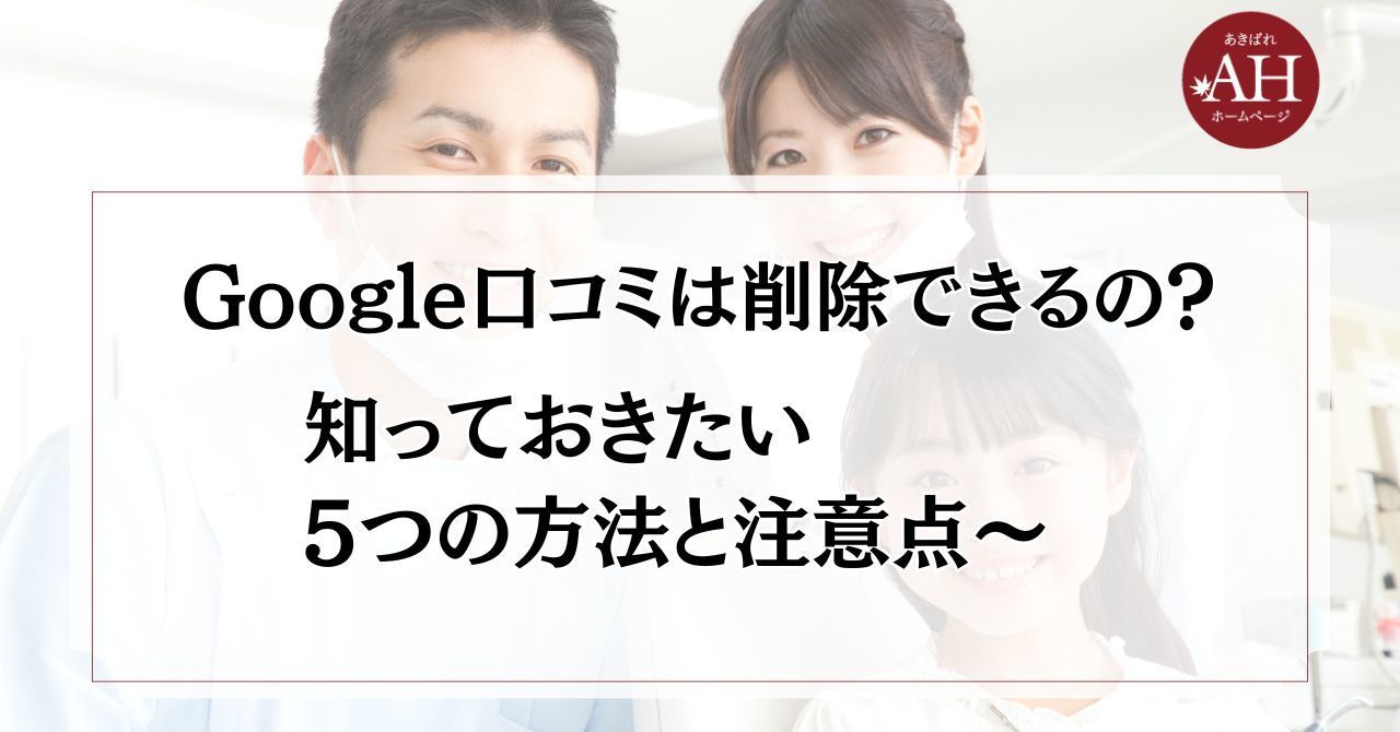 歯科医院のGoogleの口コミは削除できるの？ 〜知っておきたい5つの方法と注意点〜