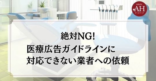 絶対NG！医療広告ガイドラインに対応できない制作会社への依頼