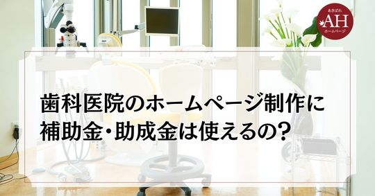 歯科医院のホームページ制作に 補助金・助成金は使えるの？